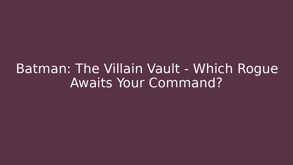 Batman: The Villain Vault – Which Rogue Awaits Your Command? - Critter Realm