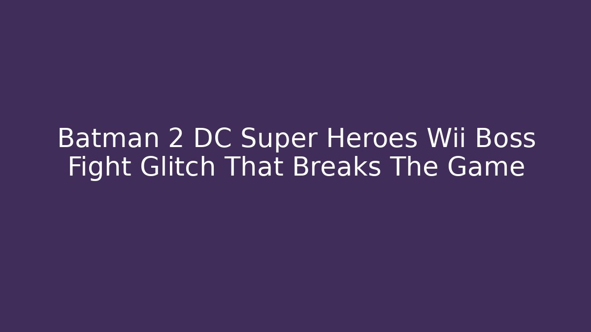 Batman 2 DC Super Heroes Wii Boss Fight Glitch That Breaks The Game