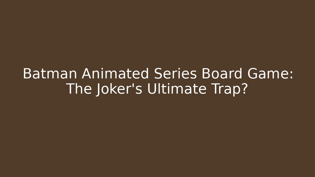 Batman Animated Series Board Game: The Joker's Ultimate Trap?