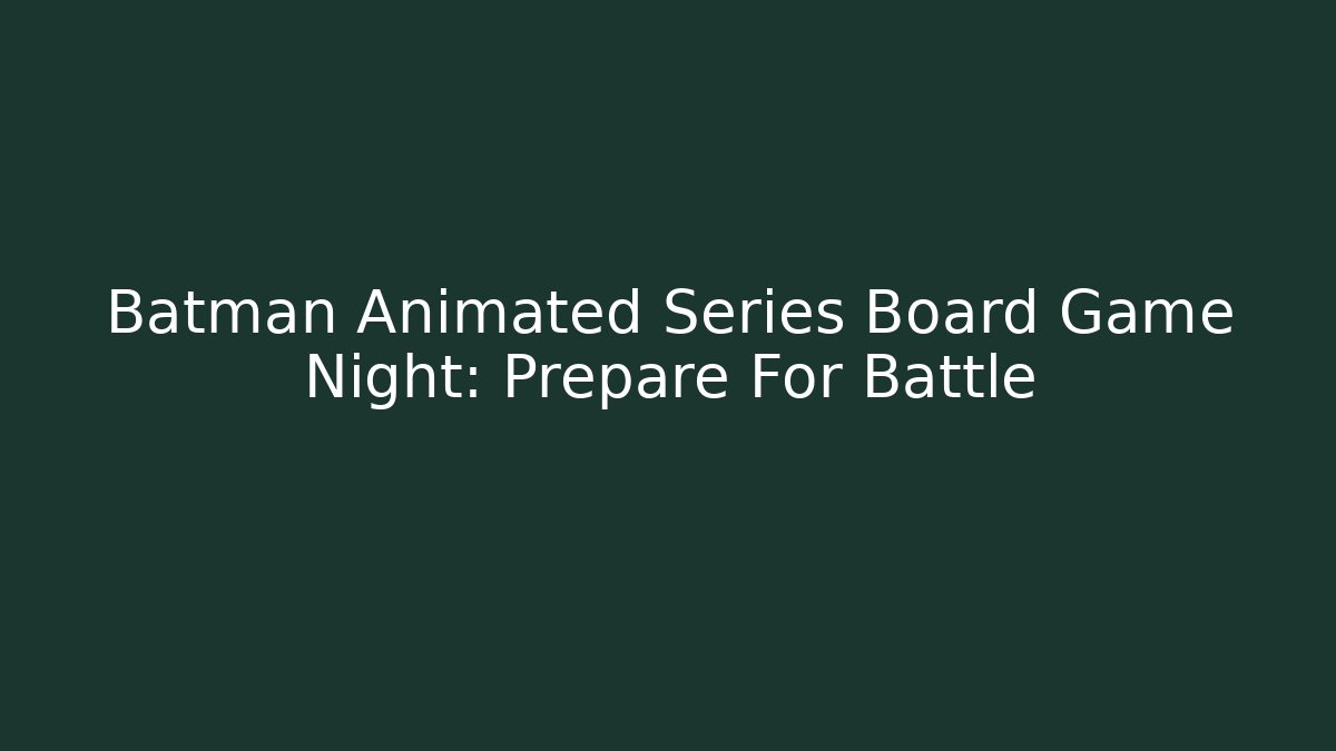 Batman Animated Series Board Game Night: Prepare For Battle
