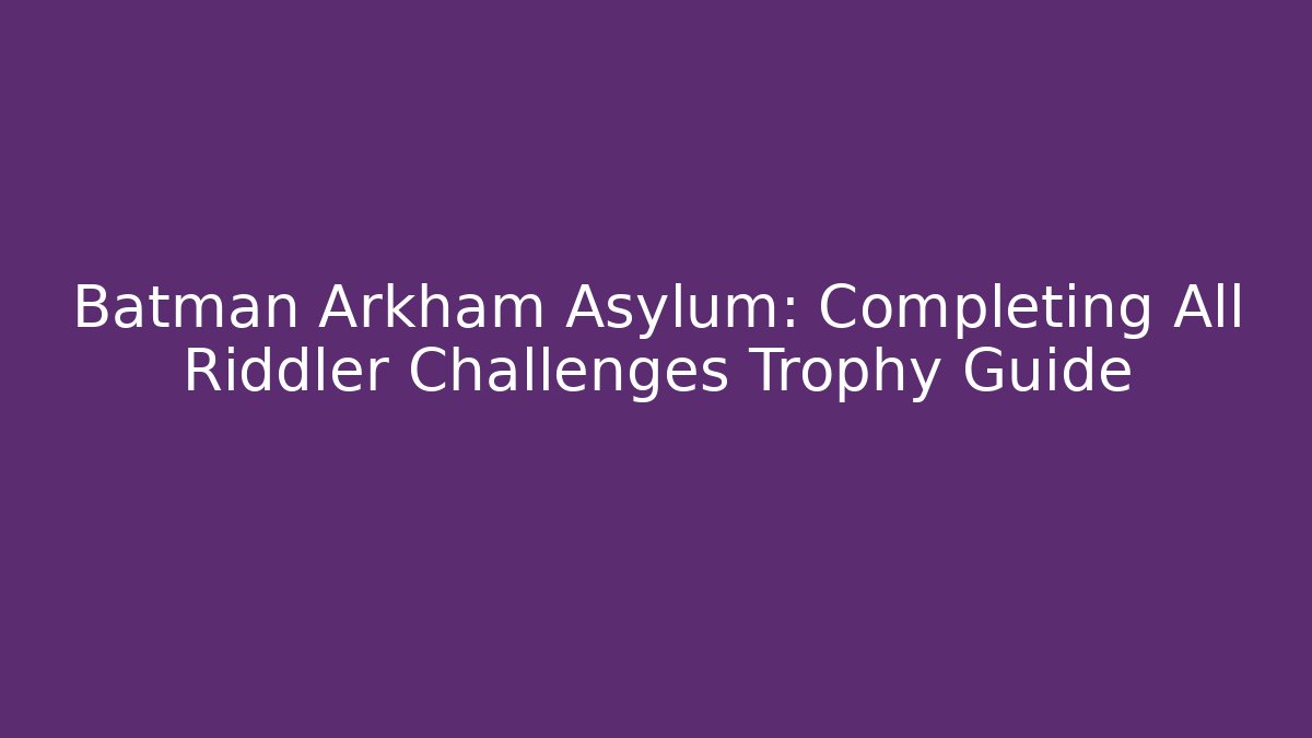 Batman Arkham Asylum: Completing All Riddler Challenges Trophy Guide