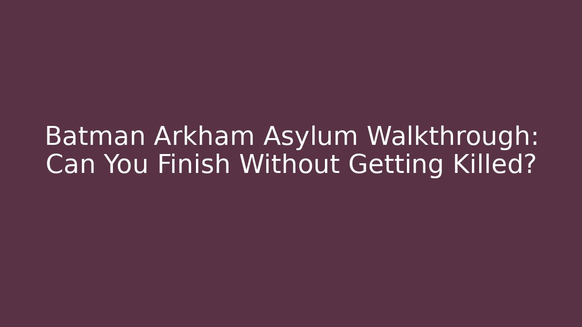 Batman Arkham Asylum Walkthrough: Can You Finish Without Getting Killed?