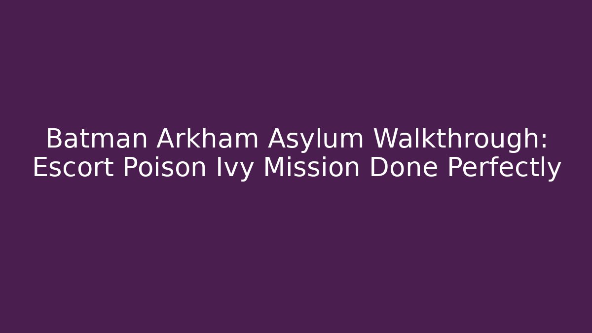 Batman Arkham Asylum Walkthrough: Escort Poison Ivy Mission Done Perfectly