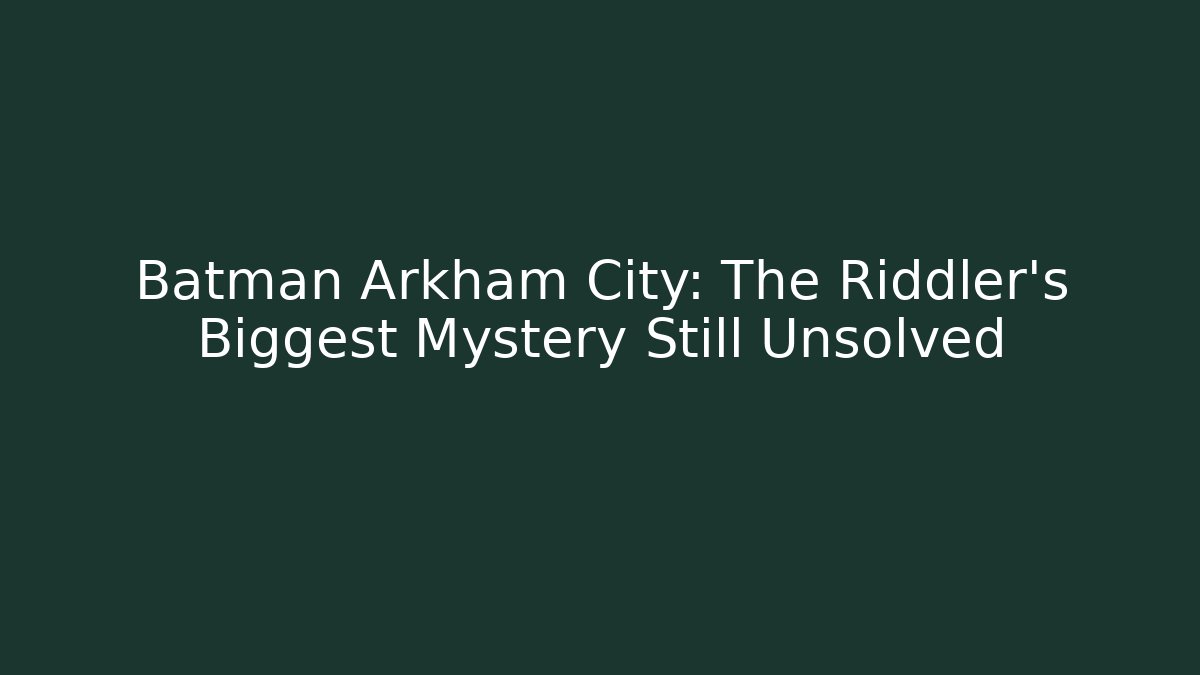 Batman Arkham City: The Riddler's Biggest Mystery Still Unsolved