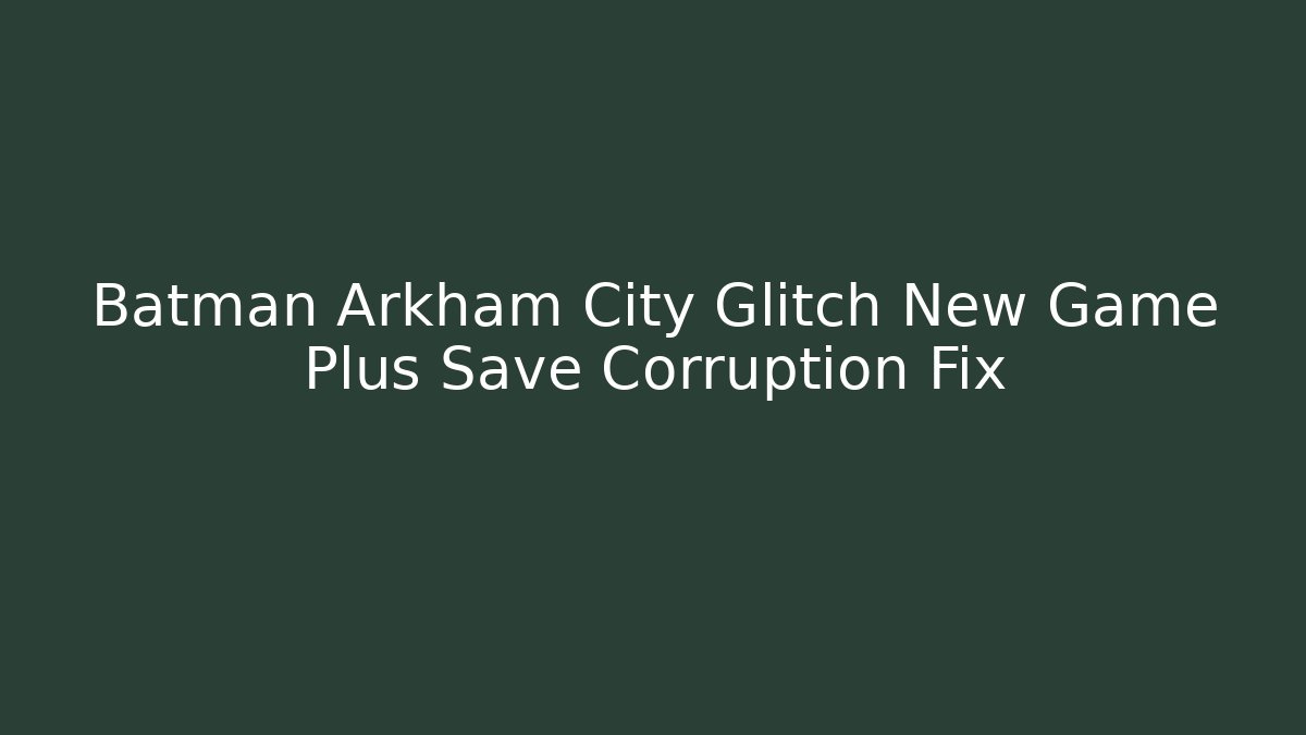 Batman Arkham City Glitch New Game Plus Save Corruption Fix