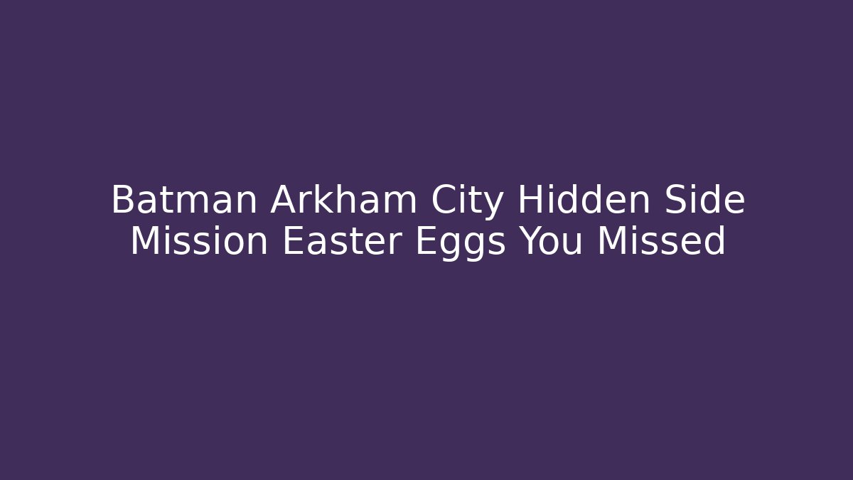 Batman Arkham City Hidden Side Mission Easter Eggs You Missed