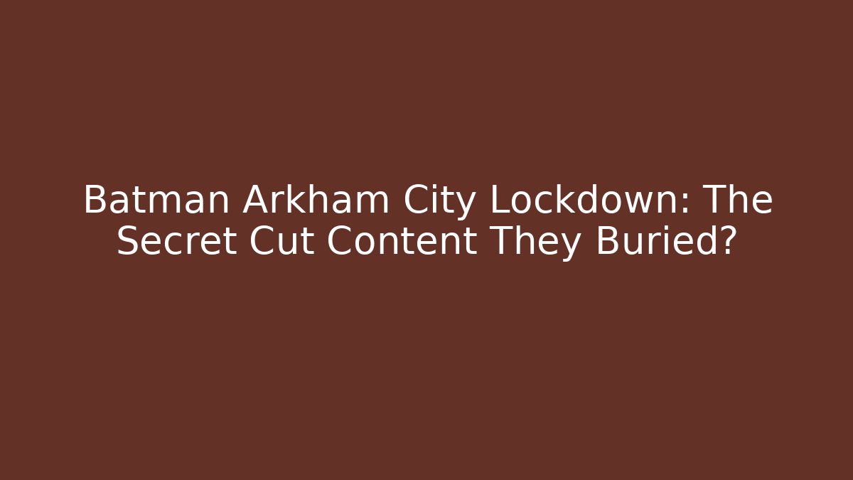 Batman Arkham City Lockdown: The Secret Cut Content They Buried?