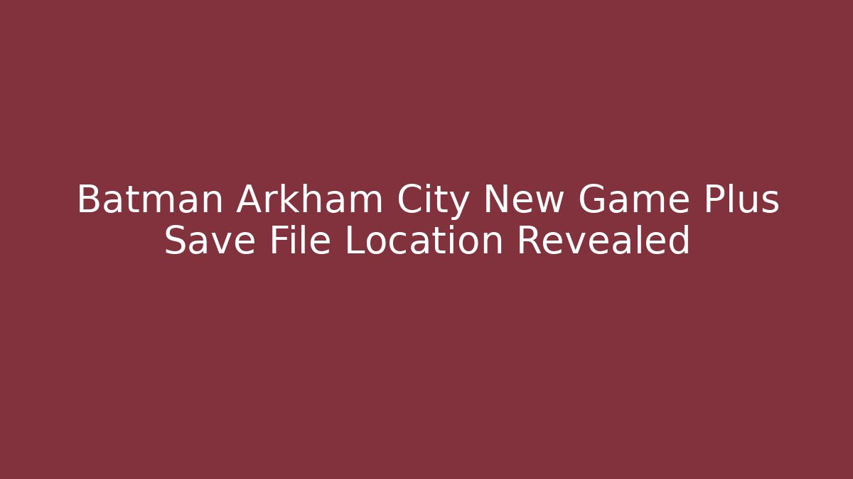 Batman Arkham City New Game Plus Save File Location Revealed