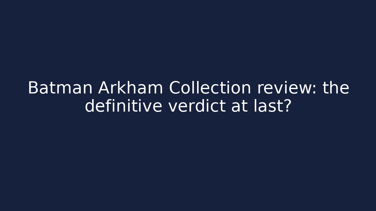 Batman Arkham Collection review: the definitive verdict at last?