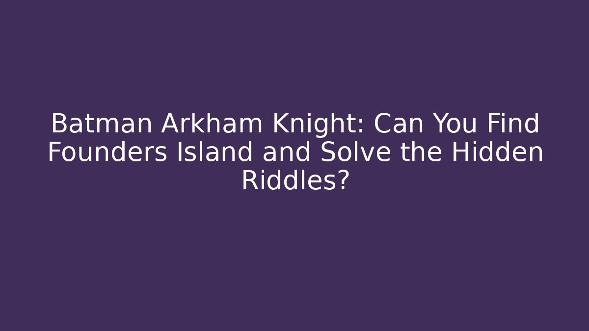 Batman Arkham Knight: Can You Find Founders Island and Solve the Hidden Riddles?