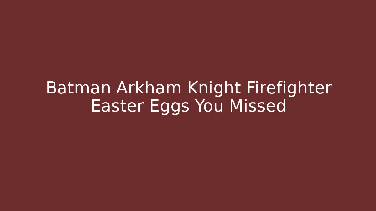 Batman Arkham Knight Firefighter Easter Eggs You Missed
