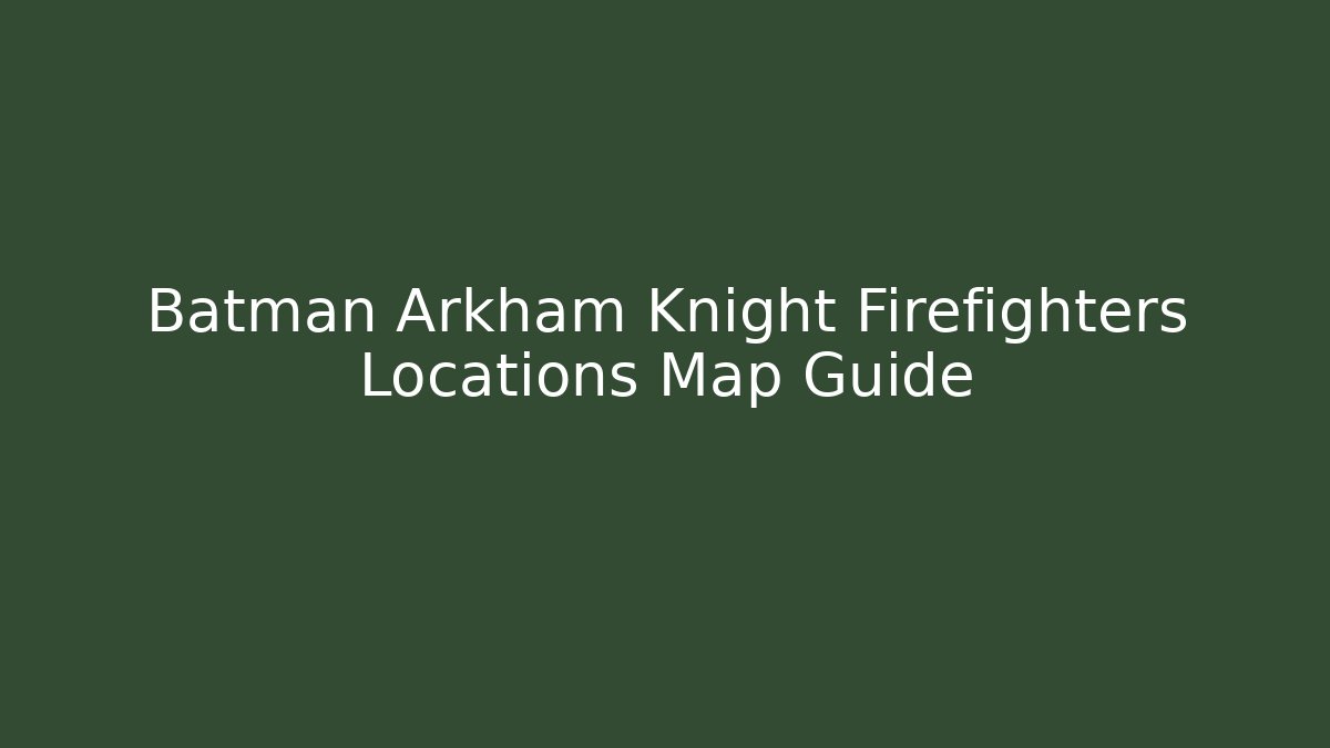 Batman Arkham Knight Firefighters Locations Map Guide