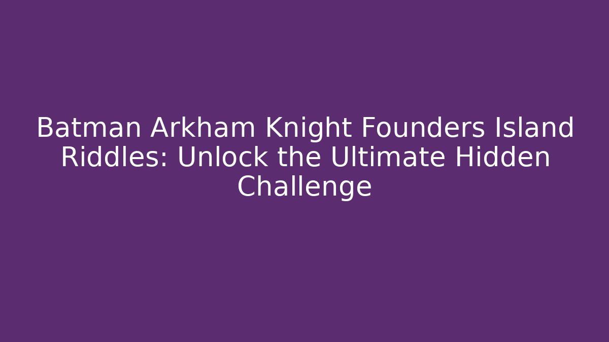 Batman Arkham Knight Founders Island Riddles: Unlock the Ultimate Hidden Challenge
