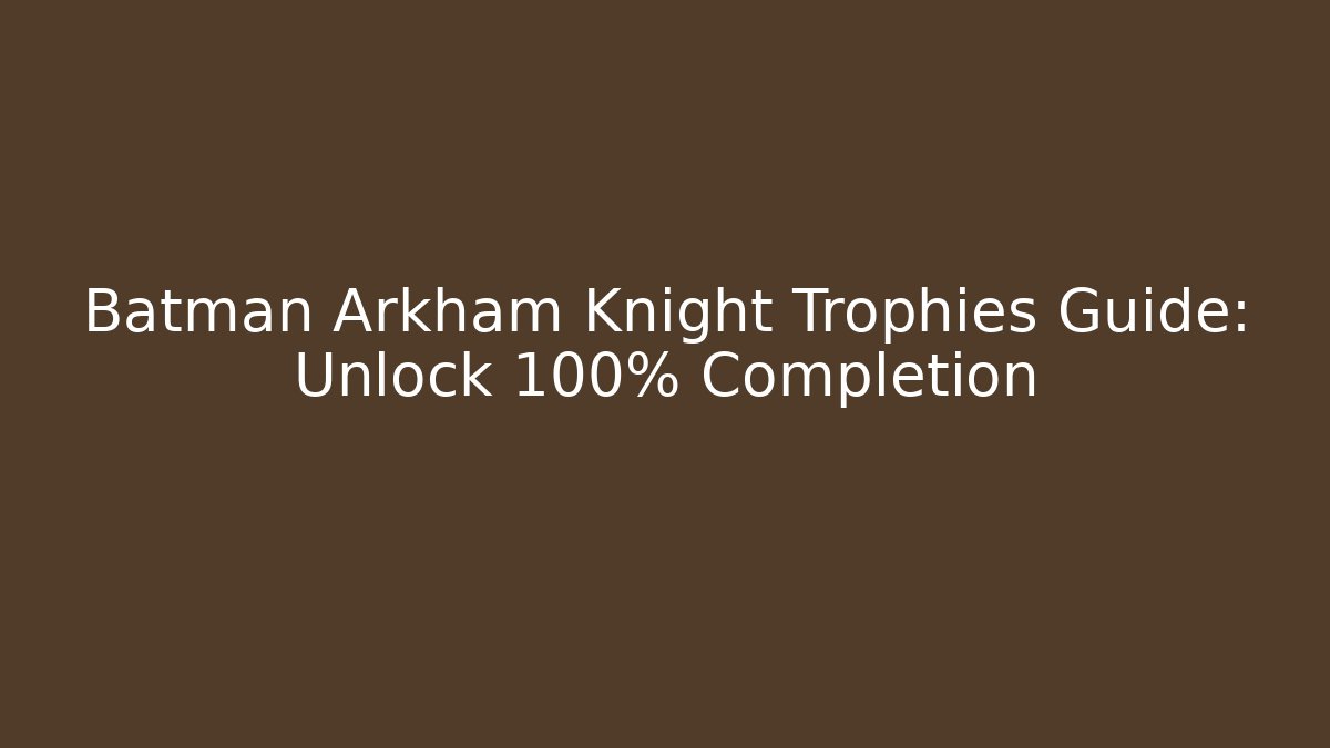 Batman Arkham Knight Trophies Guide: Unlock 100% Completion