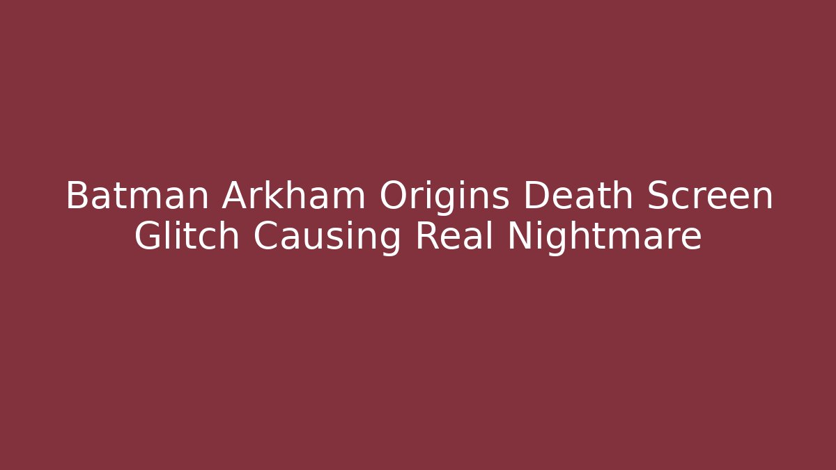 Batman Arkham Origins Death Screen Glitch Causing Real Nightmare