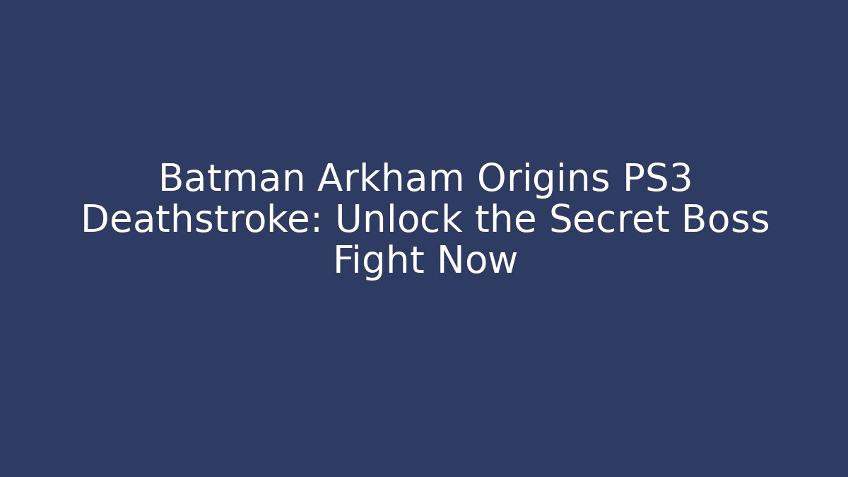 Batman Arkham Origins PS3 Deathstroke: Unlock the Secret Boss Fight Now