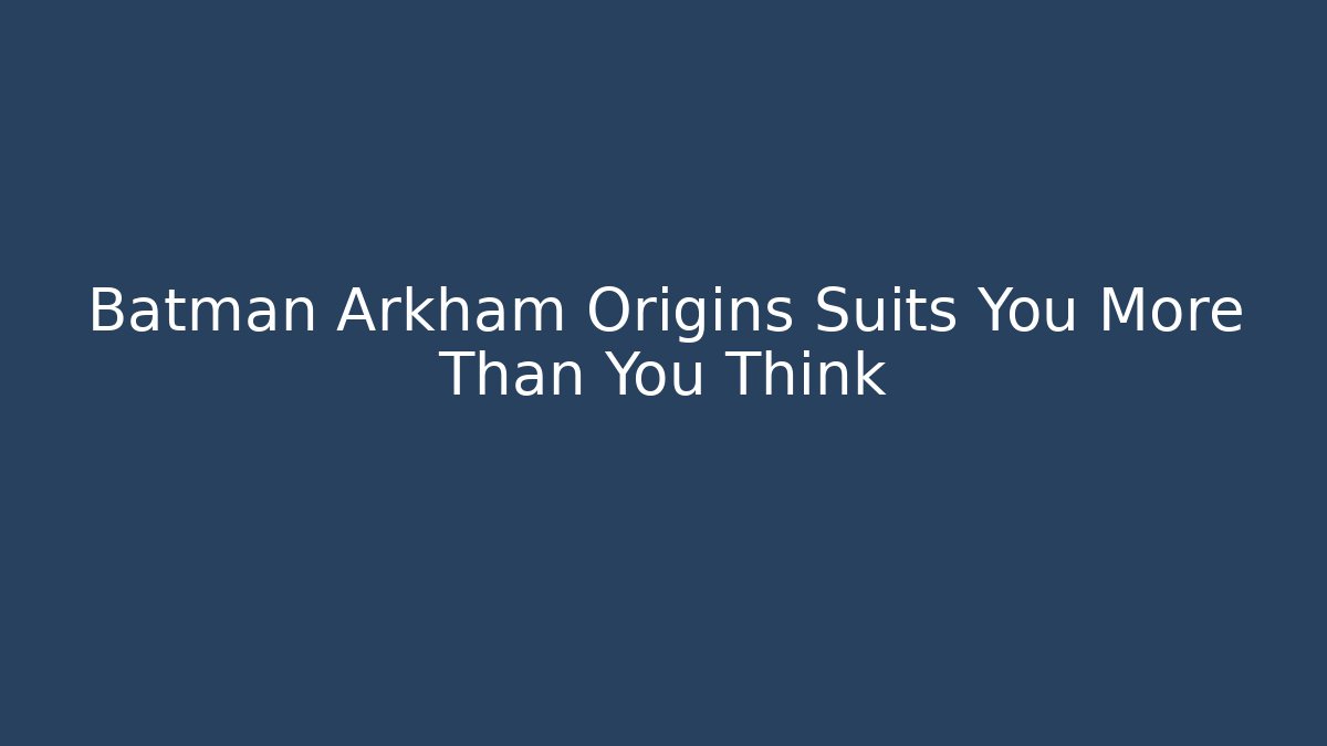 Batman Arkham Origins Suits You More Than You Think