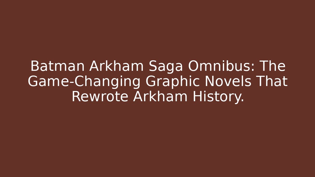 Batman Arkham Saga Omnibus: The Game-Changing Graphic Novels That Rewrote Arkham History.