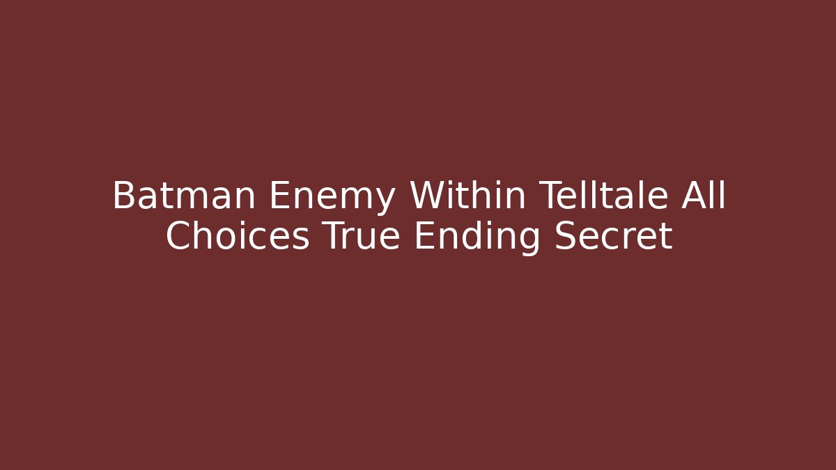 Batman Enemy Within Telltale All Choices True Ending Secret