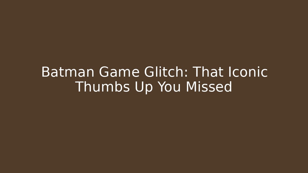 Batman Game Glitch: That Iconic Thumbs Up You Missed