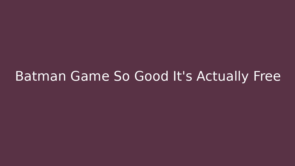 Batman Game So Good It's Actually Free