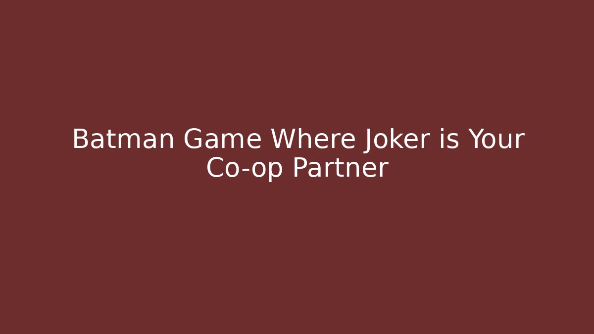 Batman Game Where Joker is Your Co-op Partner