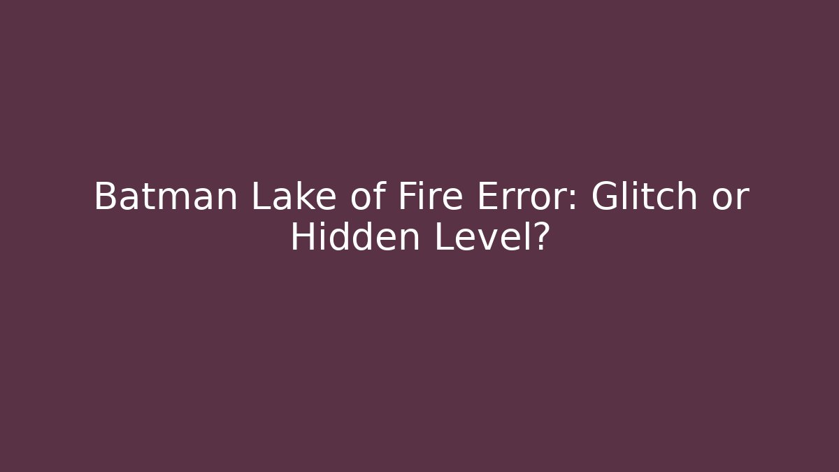 Batman Lake of Fire Error: Glitch or Hidden Level?