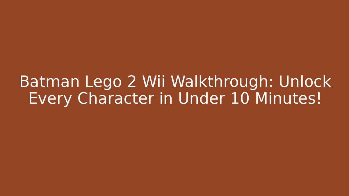 Batman Lego 2 Wii Walkthrough: Unlock Every Character in Under 10 Minutes!