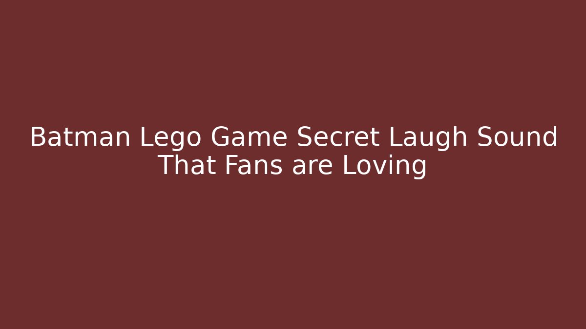 Batman Lego Game Secret Laugh Sound That Fans are Loving