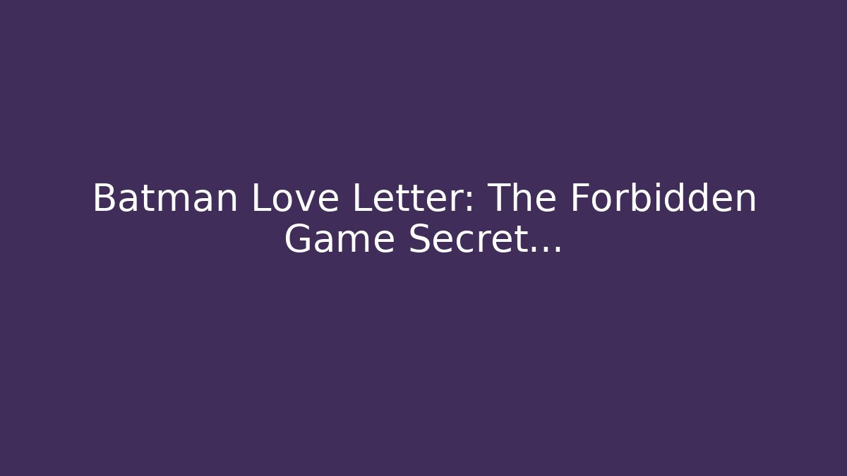 Batman Love Letter: The Forbidden Game Secret…
