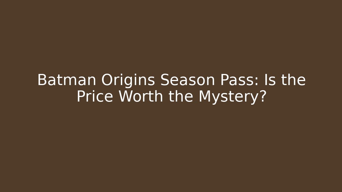 Batman Origins Season Pass: Is the Price Worth the Mystery?