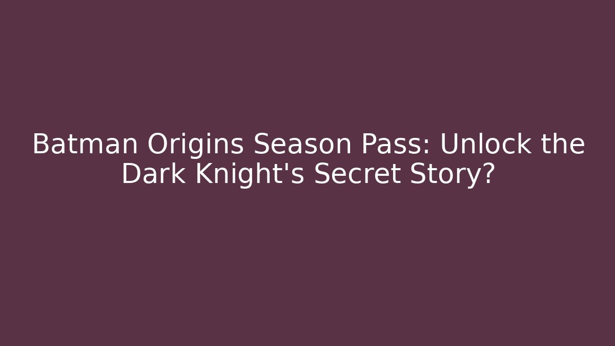 Batman Origins Season Pass: Unlock the Dark Knight's Secret Story?