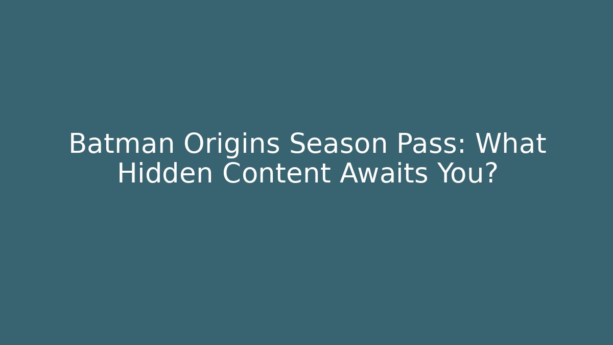 Batman Origins Season Pass: What Hidden Content Awaits You?