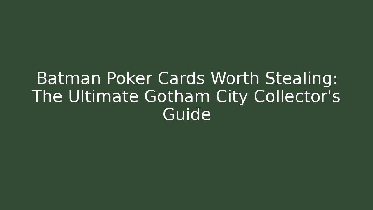 Batman Poker Cards Worth Stealing: The Ultimate Gotham City Collector's Guide