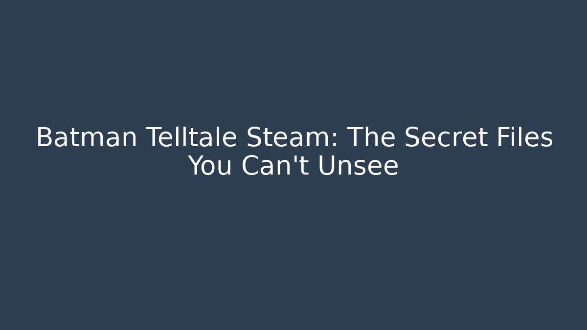 Batman Telltale Steam: The Secret Files You Can't Unsee