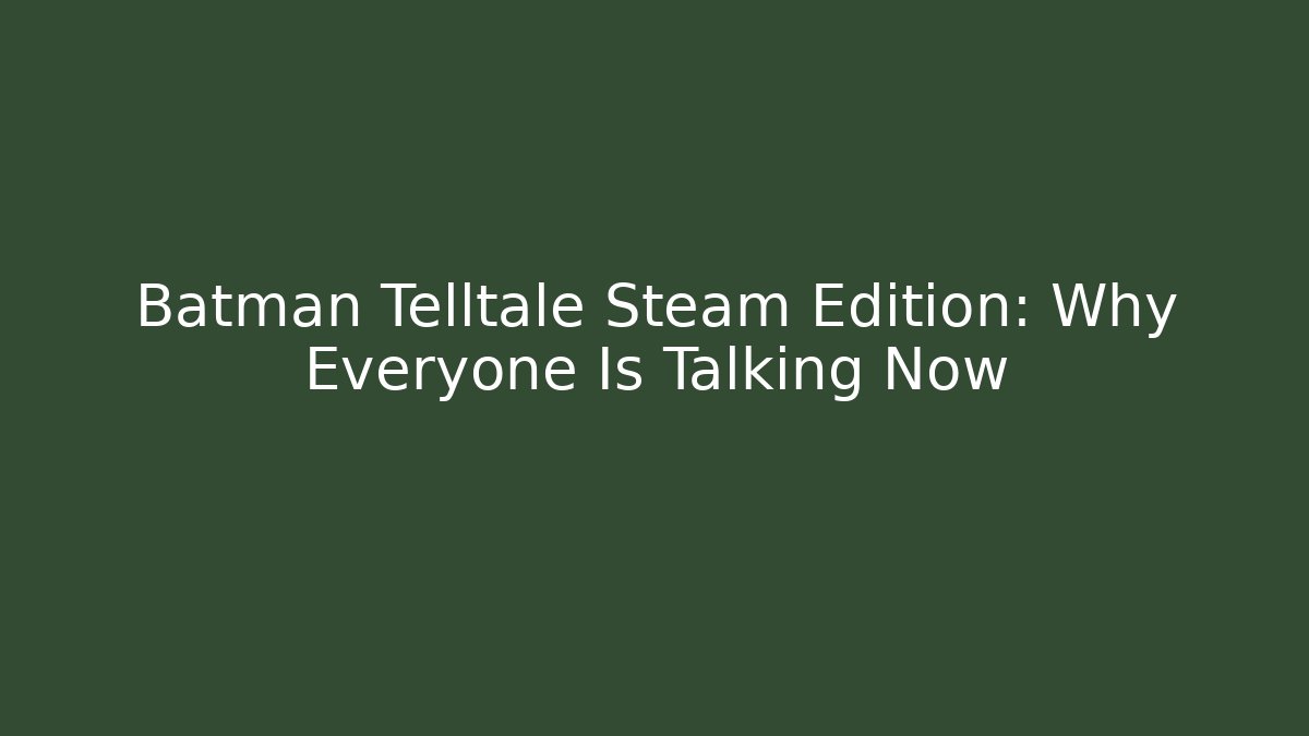 Batman Telltale Steam Edition: Why Everyone Is Talking Now