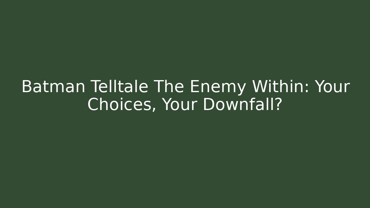 Batman Telltale The Enemy Within: Your Choices, Your Downfall?
