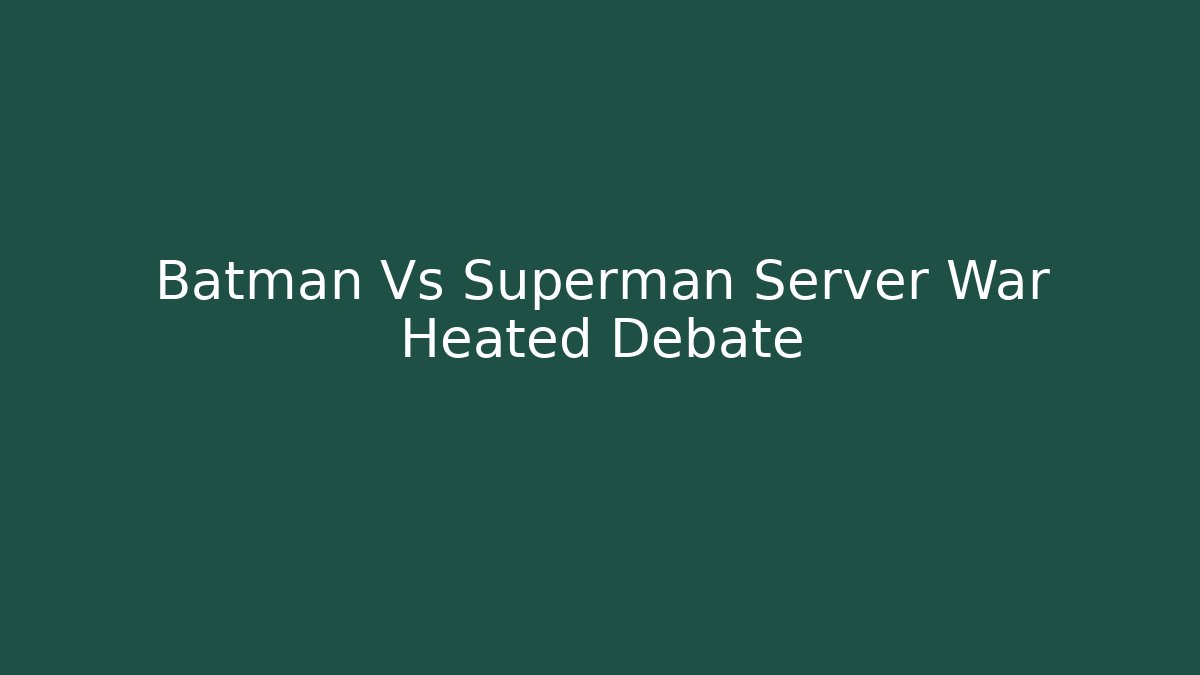 Batman Vs Superman Server War Heated Debate