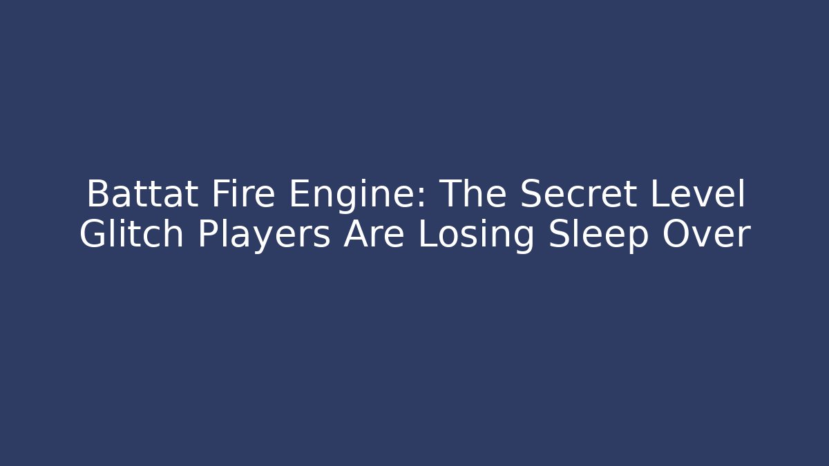Battat Fire Engine: The Secret Level Glitch Players Are Losing Sleep Over - Critter Realm