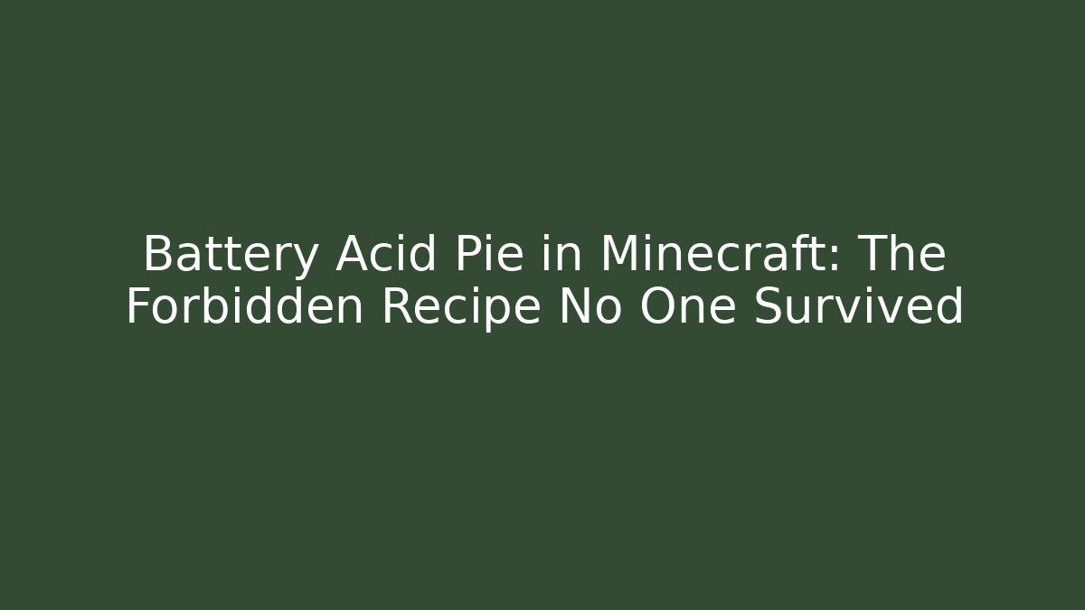 Battery Acid Pie in Minecraft: The Forbidden Recipe No One Survived