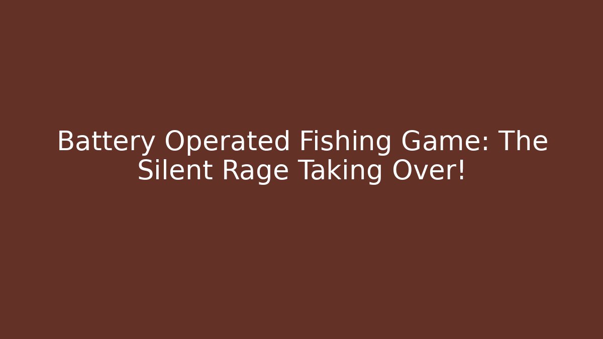 Battery Operated Fishing Game: The Silent Rage Taking Over!
