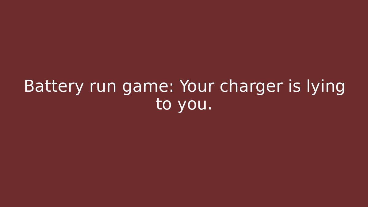 Battery run game: Your charger is lying to you.