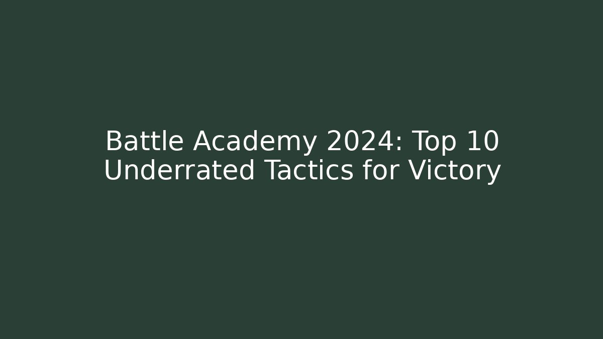 Battle Academy 2024: Top 10 Underrated Tactics for Victory