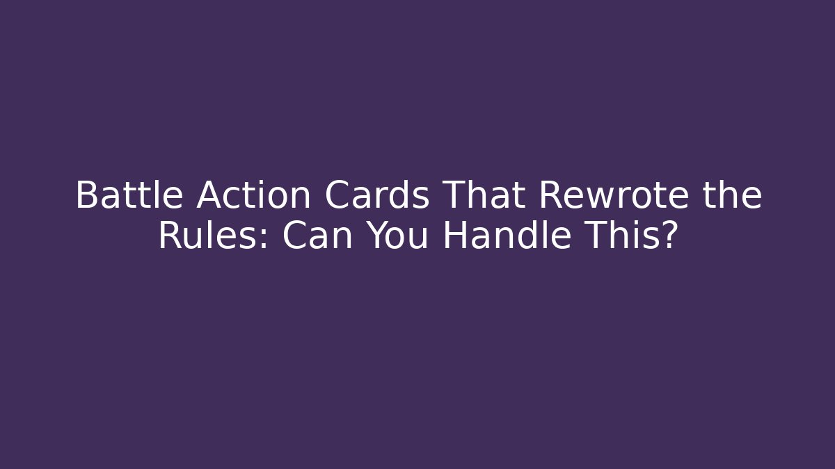 Battle Action Cards That Rewrote the Rules: Can You Handle This?