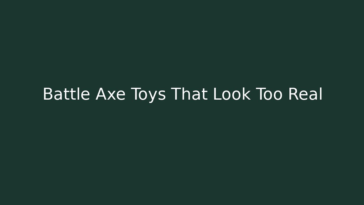 Battle Axe Toys That Look Too Real