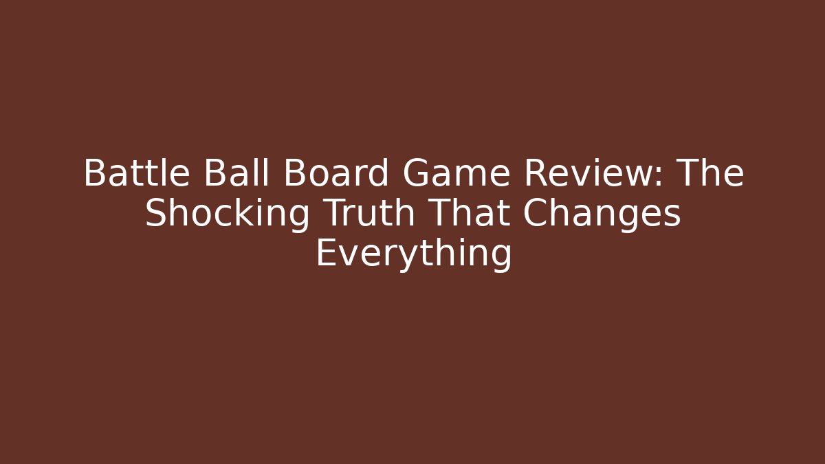 Battle Ball Board Game Review: The Shocking Truth That Changes Everything