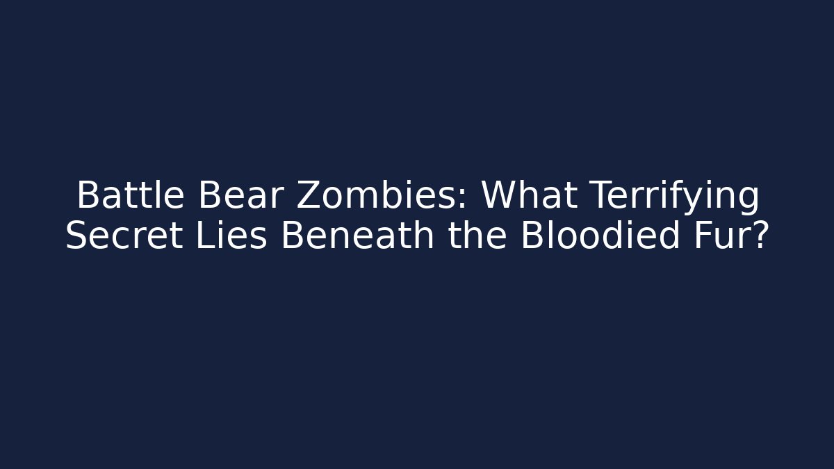 Battle Bear Zombies: What Terrifying Secret Lies Beneath the Bloodied Fur?