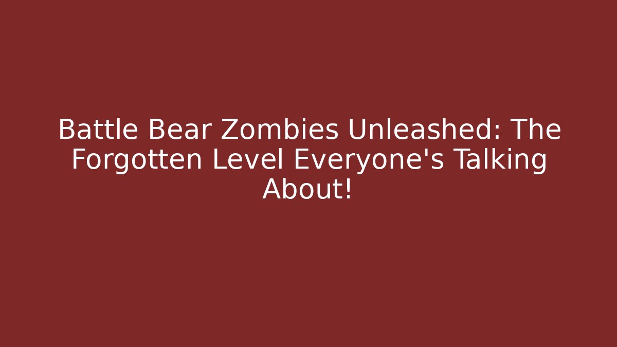Battle Bear Zombies Unleashed: The Forgotten Level Everyone’s Talking About!