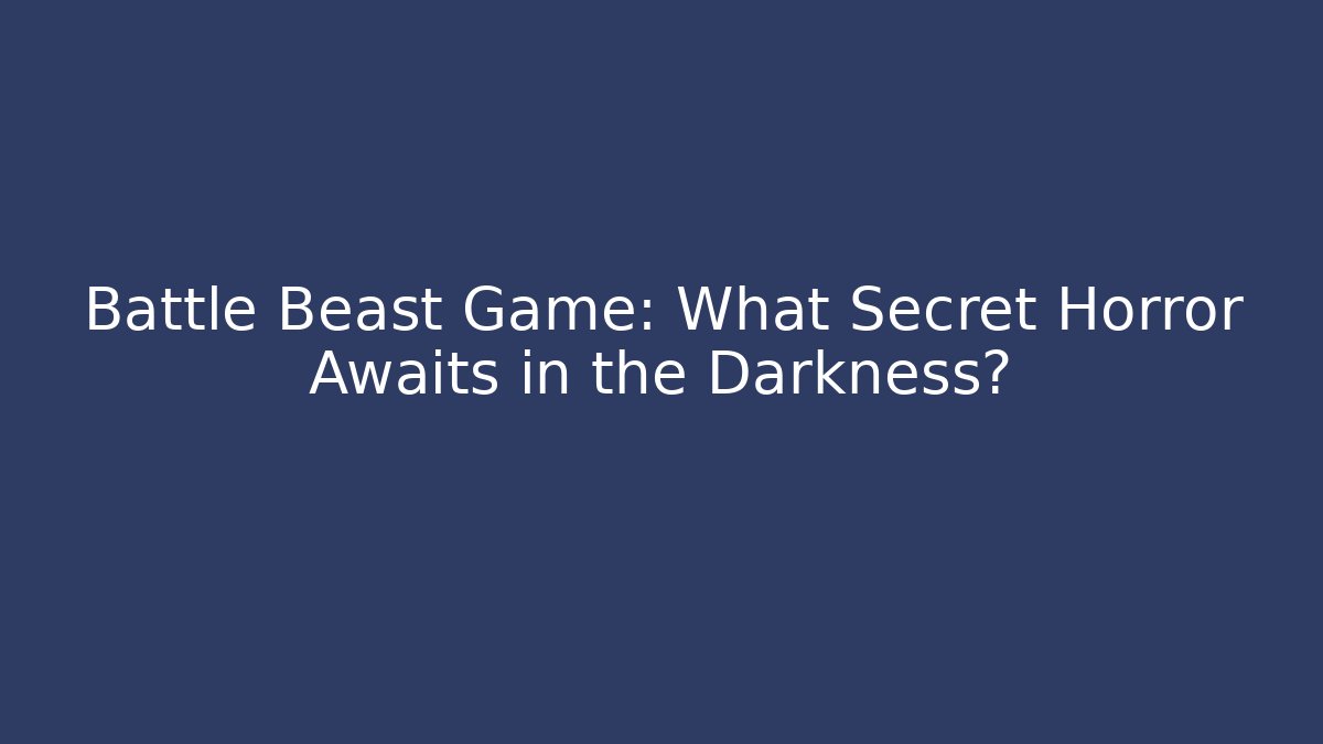 Battle Beast Game: What Secret Horror Awaits in the Darkness?