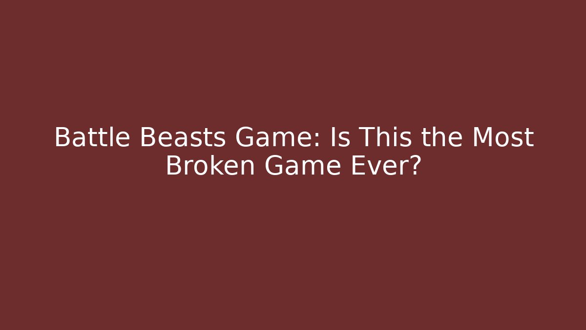 Battle Beasts Game: Is This the Most Broken Game Ever?